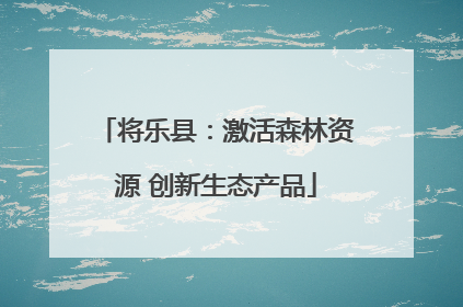 将乐县：激活森林资源 创新生态产品