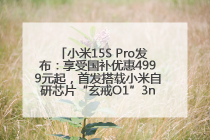 小米15S Pro发布：享受国补优惠4999元起，首发搭载小米自研芯片“玄戒O1”3nm旗舰处理器