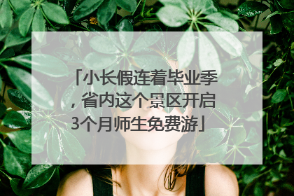 小长假连着毕业季，省内这个景区开启3个月师生免费游