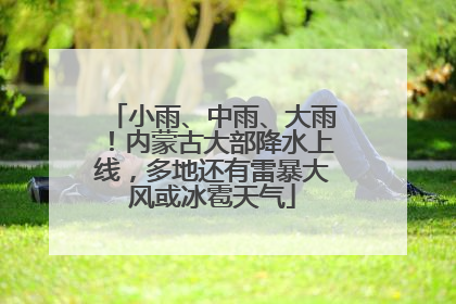 小雨、中雨、大雨！内蒙古大部降水上线，多地还有雷暴大风或冰雹天气
