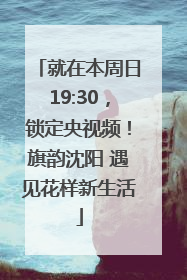 就在本周日19:30，锁定央视频！旗韵沈阳 遇见花样新生活