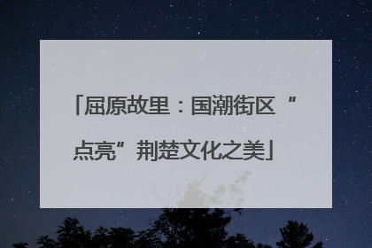 屈原故里：国潮街区“点亮”荆楚文化之美