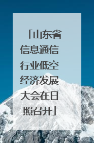 山东省信息通信行业低空经济发展大会在日照召开