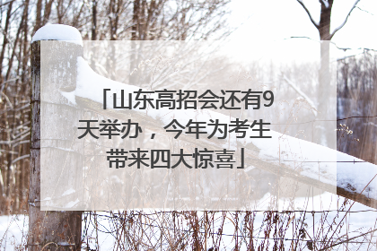 山东高招会还有9天举办，今年为考生带来四大惊喜