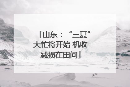 山东：“三夏”大忙将开始 机收减损在田间
