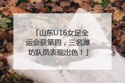 山东U16女足全运会获第四，三名潍坊队员表现出色！