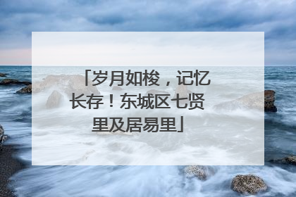 岁月如梭，记忆长存！东城区七贤里及居易里