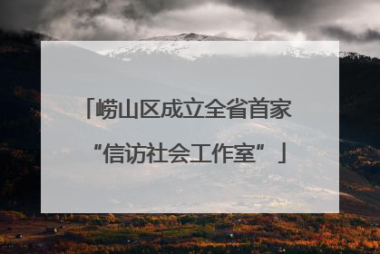 崂山区成立全省首家“信访社会工作室”