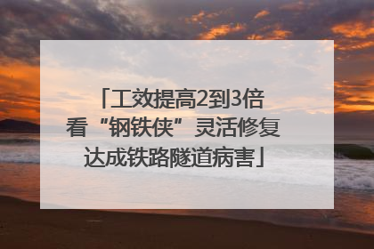 工效提高2到3倍 看“钢铁侠”灵活修复达成铁路隧道病害