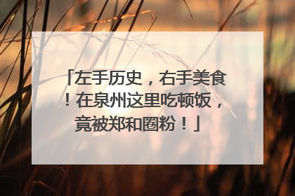 左手历史，右手美食！在泉州这里吃顿饭，竟被郑和圈粉！