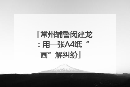 常州辅警闵建龙：用一张A4纸“画”解纠纷