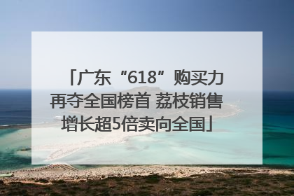 广东“618”购买力再夺全国榜首 荔枝销售增长超5倍卖向全国