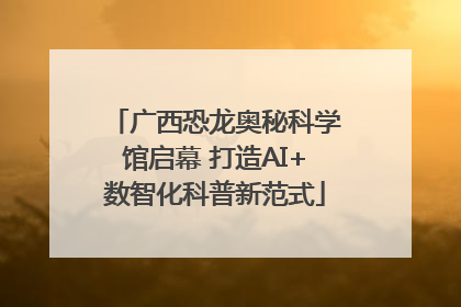 广西恐龙奥秘科学馆启幕 打造AI+数智化科普新范式