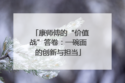 康师傅的“价值战”答卷：一碗面的创新与担当
