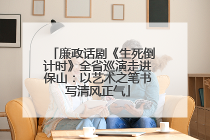 廉政话剧《生死倒计时》全省巡演走进保山：以艺术之笔书写清风正气