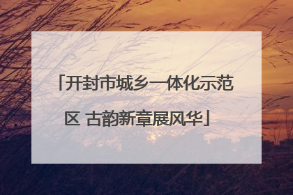 开封市城乡一体化示范区 古韵新章展风华