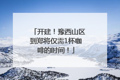 开建！豫西山区到郑将仅需1杯咖啡的时间！