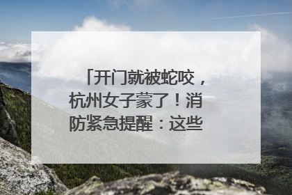 开门就被蛇咬，杭州女子蒙了！消防紧急提醒：这些方法都不靠谱！