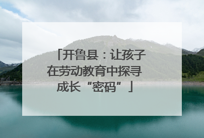 开鲁县：让孩子在劳动教育中探寻成长“密码”