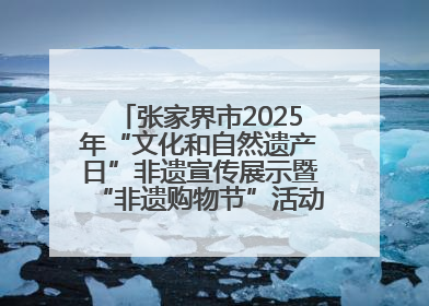 张家界市2025年“文化和自然遗产日”非遗宣传展示暨“非遗购物节”活动在慈利县盛大启幕