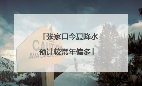 张家口今夏降水预计较常年偏多