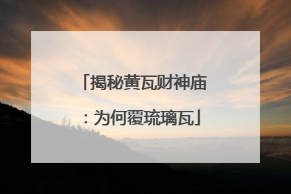 揭秘黄瓦财神庙：为何覆琉璃瓦