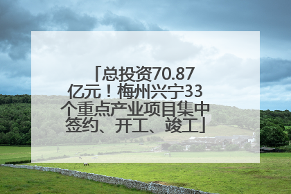 总投资70.87亿元！梅州兴宁33个重点产业项目集中签约、开工、竣工