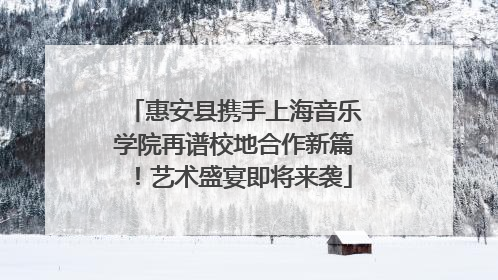 惠安县携手上海音乐学院再谱校地合作新篇！艺术盛宴即将来袭