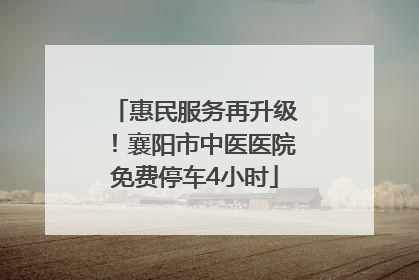 惠民服务再升级！襄阳市中医医院免费停车4小时