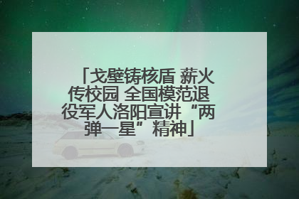 戈壁铸核盾 薪火传校园 全国模范退役军人洛阳宣讲“两弹一星”精神