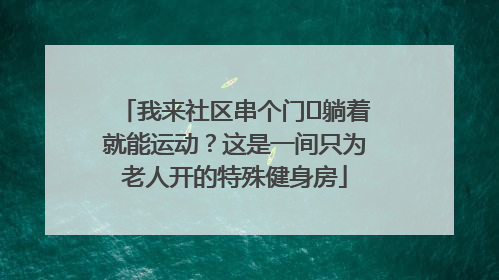 我来社区串个门⑯躺着就能运动？这是一间只为老人开的特殊健身房