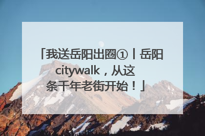 我送岳阳出圈①丨岳阳citywalk，从这条千年老街开始！