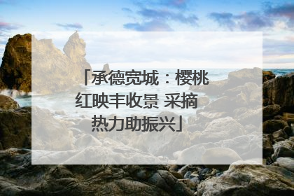 承德宽城：樱桃红映丰收景 采摘热力助振兴