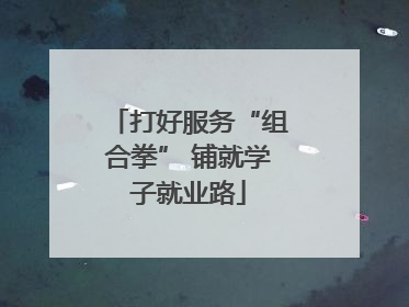 打好服务“组合拳” 铺就学子就业路