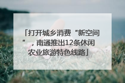 打开城乡消费“新空间”，南通推出12条休闲农业旅游特色线路