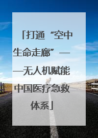 打通“空中生命走廊”——无人机赋能中国医疗急救体系