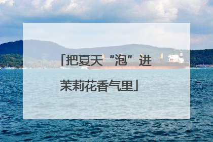 把夏天“泡”进茉莉花香气里