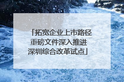 拓宽企业上市路径 重磅文件深入推进深圳综合改革试点