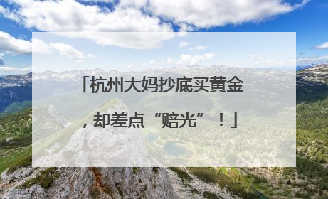 杭州大妈抄底买黄金，却差点“赔光”！