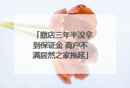 撤店三年半没拿到保证金 商户不满居然之家拖延