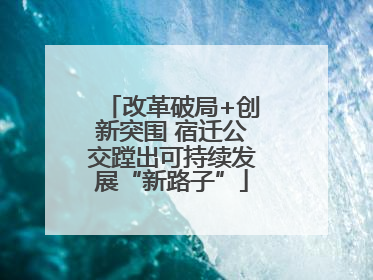 改革破局+创新突围 宿迁公交蹚出可持续发展“新路子”