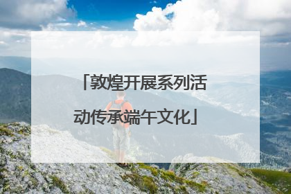 敦煌开展系列活动传承端午文化