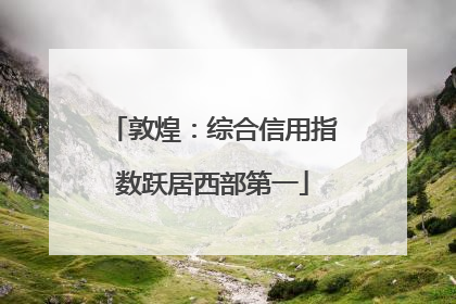 敦煌：综合信用指数跃居西部第一