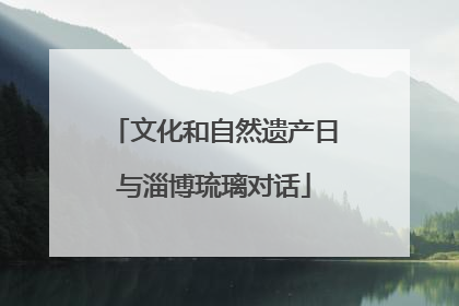 文化和自然遗产日与淄博琉璃对话