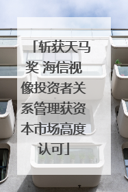 斩获天马奖 海信视像投资者关系管理获资本市场高度认可