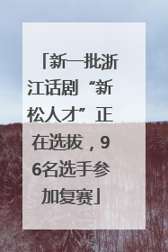 新一批浙江话剧“新松人才”正在选拔，96名选手参加复赛