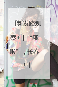 新发路观察+｜“哦啦”，长春！