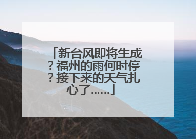 新台风即将生成？福州的雨何时停？接下来的天气扎心了……