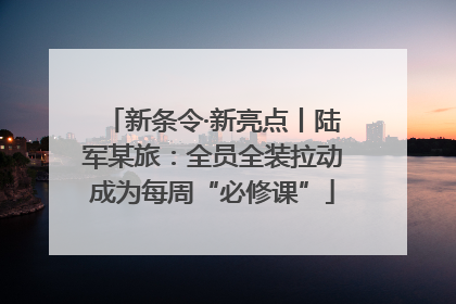 新条令·新亮点丨陆军某旅：全员全装拉动成为每周“必修课”