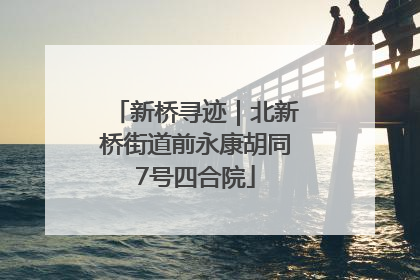 新桥寻迹｜北新桥街道前永康胡同7号四合院